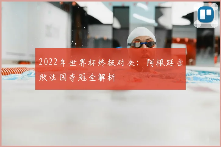 2022年世界杯终极对决：阿根廷击败法国夺冠全解析