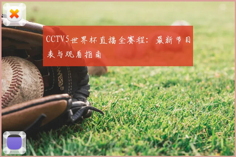 CCTV5世界杯直播全赛程：最新节目表与观看指南