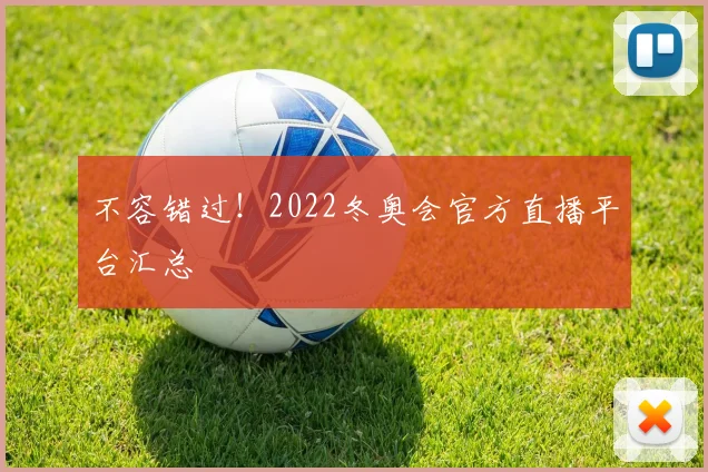 不容错过！2022冬奥会官方直播平台汇总
