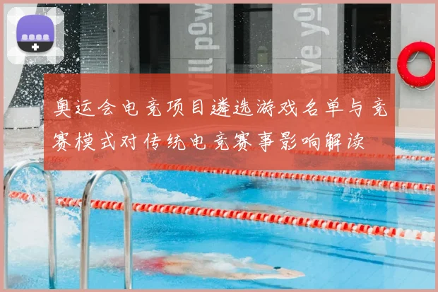 奥运会电竞项目遴选游戏名单与竞赛模式对传统电竞赛事影响解读