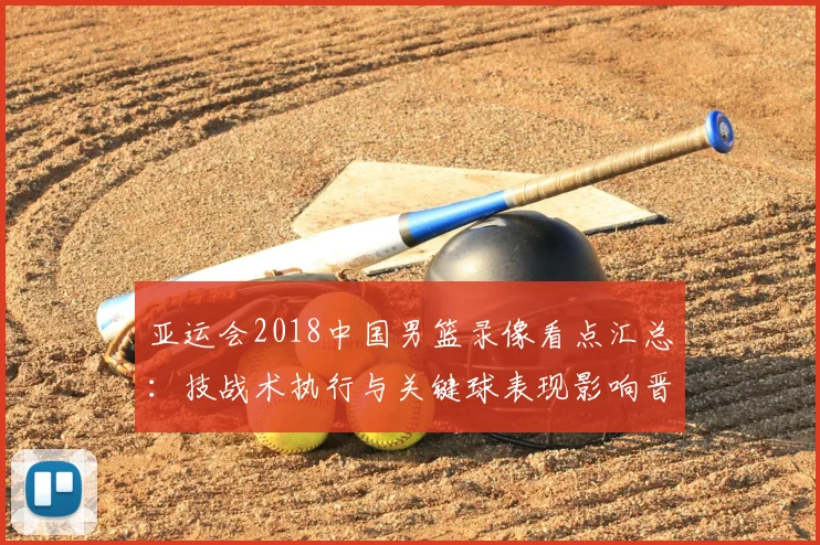 亚运会2018中国男篮录像看点汇总：技战术执行与关键球表现影响晋级走势