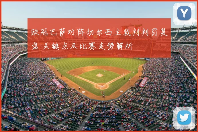 欧冠巴萨对阵切尔西主裁判判罚复盘 关键点及比赛走势解析