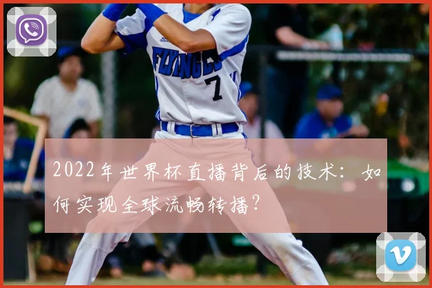 2022年世界杯直播背后的技术：如何实现全球流畅转播？